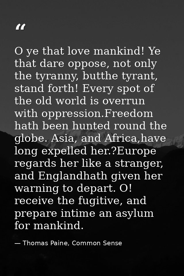 O ye that love mankind! Ye that dare oppose, not only the tyranny, butthe tyrant, stand forth! Every spot of the old wor — Thomas Paine, Common Sense