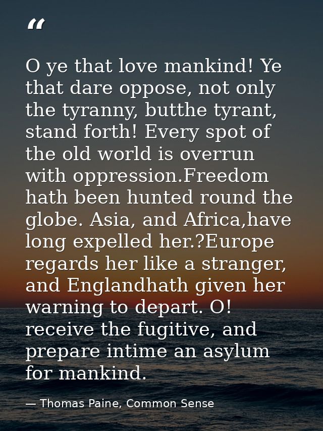 O ye that love mankind! Ye that dare oppose, not only the tyranny, butthe tyrant, stand forth! Every spot of the old wor — Thomas Paine, Common Sense