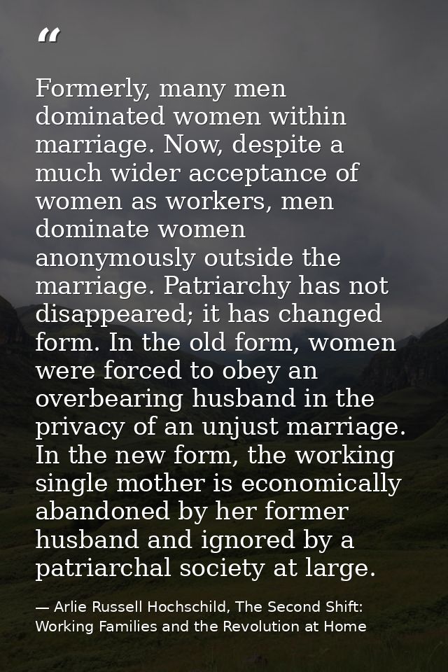 Formerly, many men dominated women within marriage. Now, despite a much wider acceptance of women as workers, men domina — Arlie Russell Hochschild, The Second Shift: Working Families and the Revolution at Home