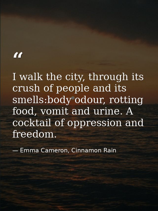I walk the city, through its crush of people and its smells:body odour, rotting food, vomit and urine. A cocktail of opp — Emma Cameron, Cinnamon Rain