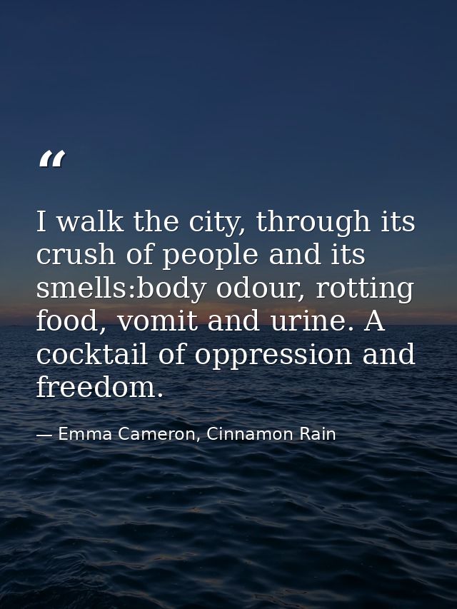 I walk the city, through its crush of people and its smells:body odour, rotting food, vomit and urine. A cocktail of opp — Emma Cameron, Cinnamon Rain
