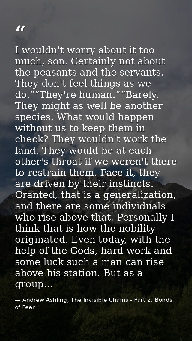I wouldn't worry about it too much, son. Certainly not about the peasants and the servants. They don't feel things as we — Andrew Ashling, The Invisible Chains - Part 2: Bonds of Fear