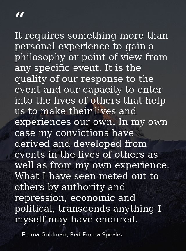 It requires something more than personal experience to gain a philosophy or point of view from any specific event. It is — Emma Goldman, Red Emma Speaks