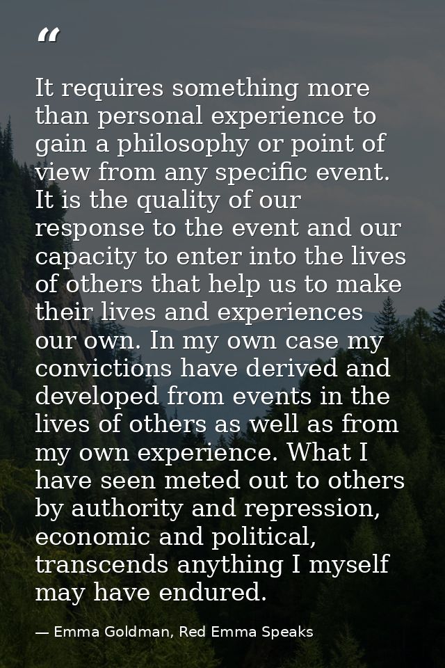 It requires something more than personal experience to gain a philosophy or point of view from any specific event. It is — Emma Goldman, Red Emma Speaks