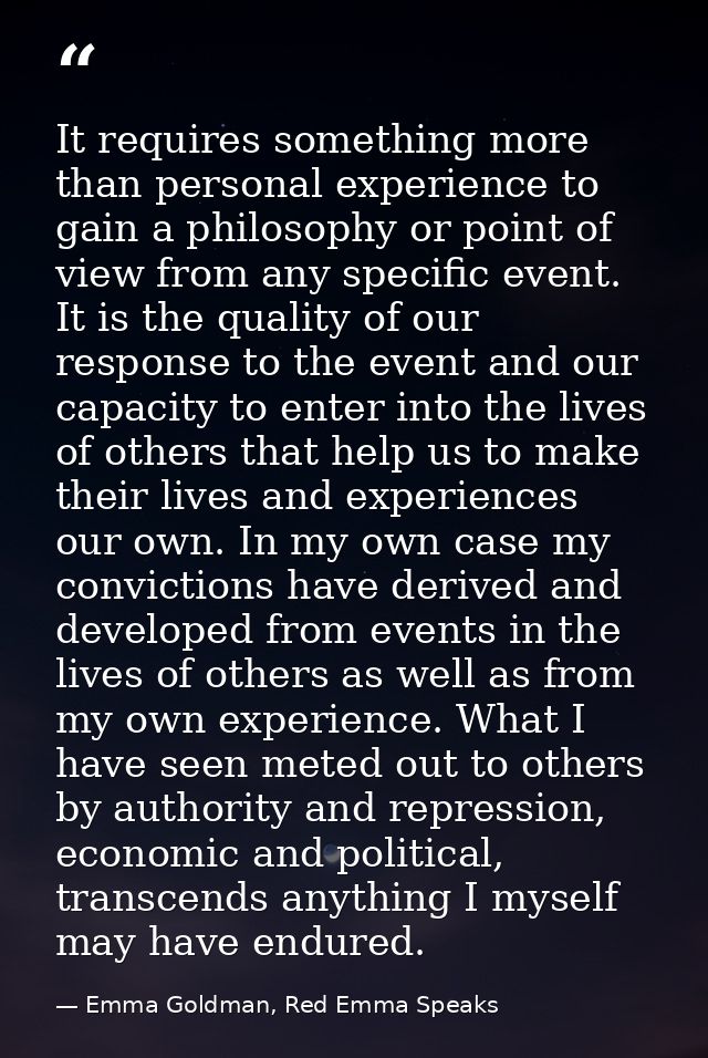 It requires something more than personal experience to gain a philosophy or point of view from any specific event. It is — Emma Goldman, Red Emma Speaks