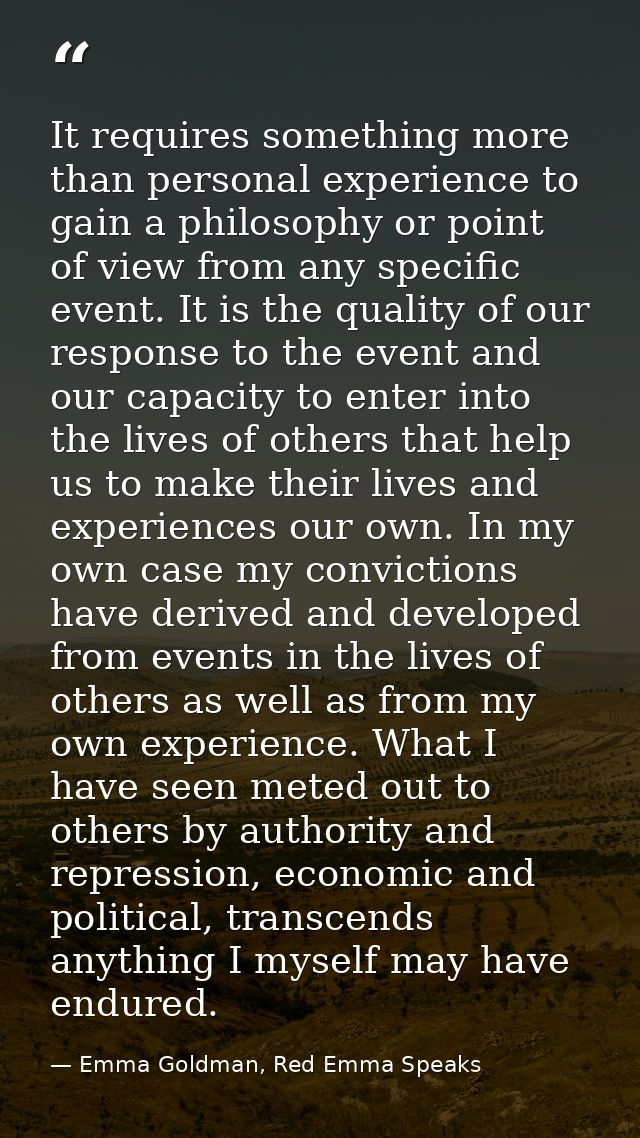 It requires something more than personal experience to gain a philosophy or point of view from any specific event. It is — Emma Goldman, Red Emma Speaks