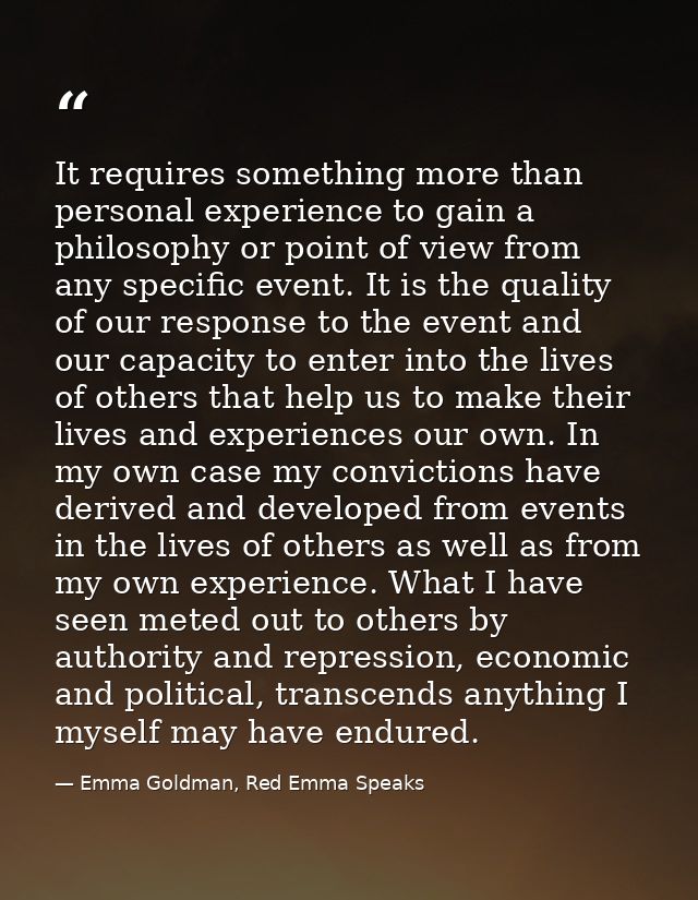It requires something more than personal experience to gain a philosophy or point of view from any specific event. It is — Emma Goldman, Red Emma Speaks