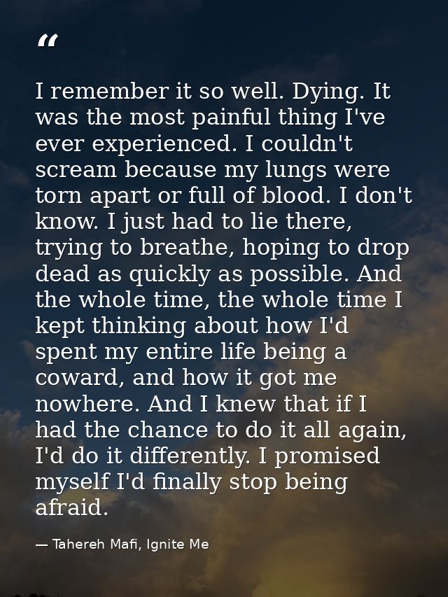 I remember it so well. Dying. It was the most painful thing I've ever experienced. I couldn't scream because my lungs we — Tahereh Mafi, Ignite Me