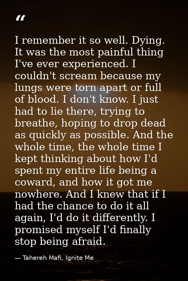 I remember it so well. Dying. It was the most painful thing I've ever experienced. I couldn't scream because my lungs we — Tahereh Mafi, Ignite Me