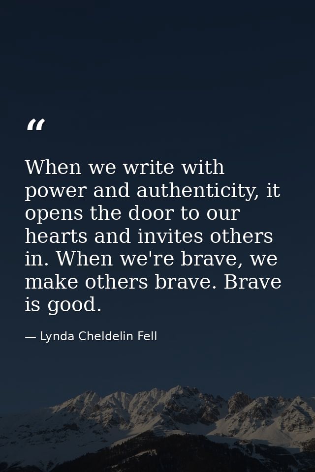When we write with power and authenticity, it opens the door to our hearts and invites others in. When we're brave, we m — Lynda Cheldelin Fell