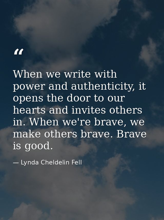 When we write with power and authenticity, it opens the door to our hearts and invites others in. When we're brave, we m — Lynda Cheldelin Fell