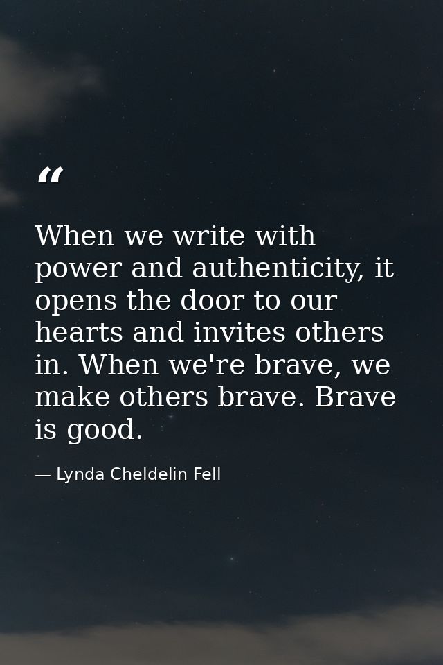 When we write with power and authenticity, it opens the door to our hearts and invites others in. When we're brave, we m — Lynda Cheldelin Fell