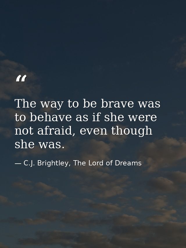 The way to be brave was to behave as if she were not afraid, even though she was. — C.J. Brightley, The Lord of Dreams