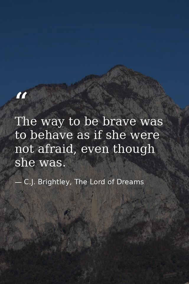 The way to be brave was to behave as if she were not afraid, even though she was. — C.J. Brightley, The Lord of Dreams