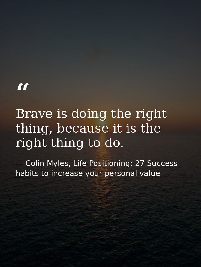 Brave is doing the right thing, because it is the right thing to do. — Colin Myles, Life Positioning: 27 Success habits to increase your personal value