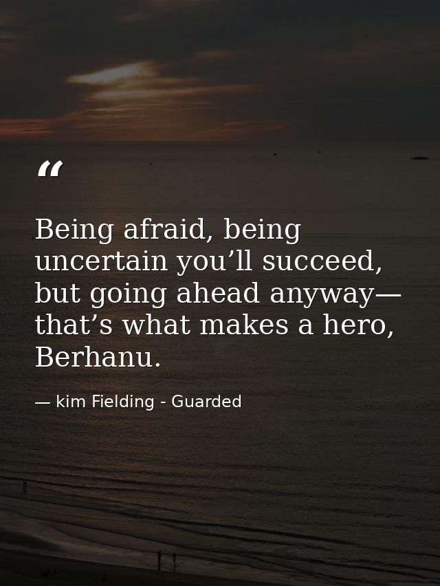 Being afraid, being uncertain you’ll succeed, but going ahead anyway— that’s what makes a hero, Berhanu. — kim Fielding - Guarded