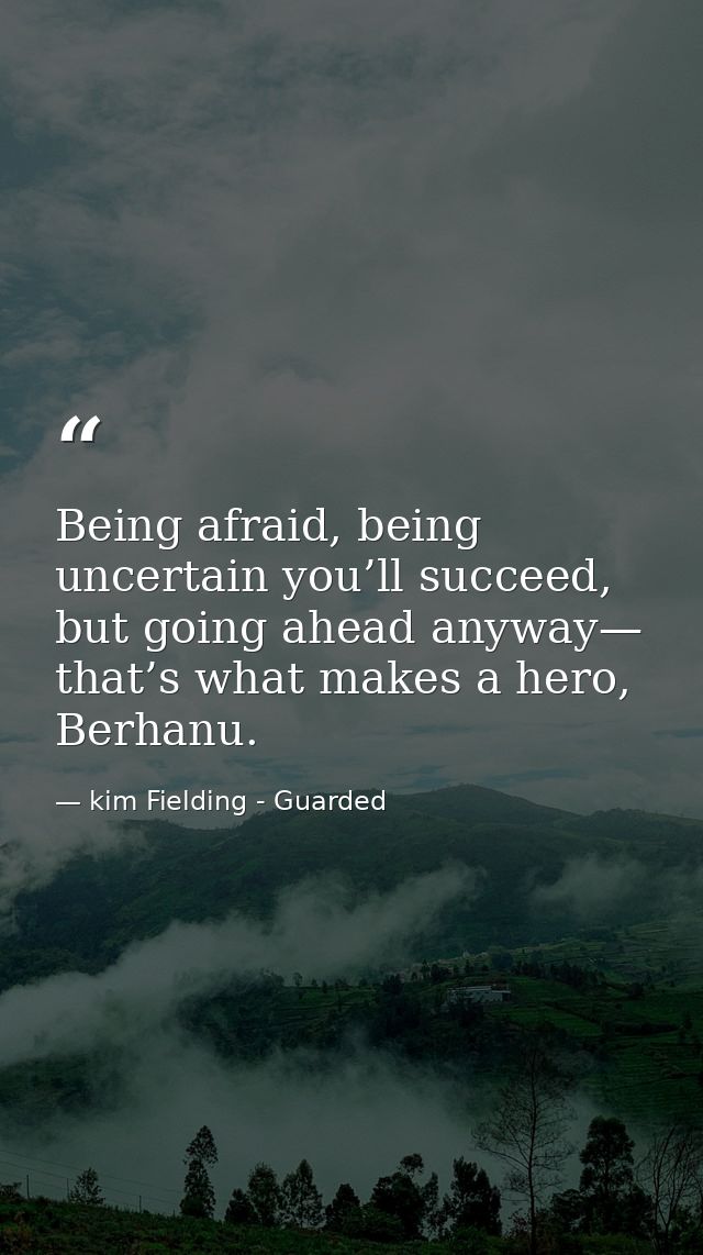 Being afraid, being uncertain you’ll succeed, but going ahead anyway— that’s what makes a hero, Berhanu. — kim Fielding - Guarded