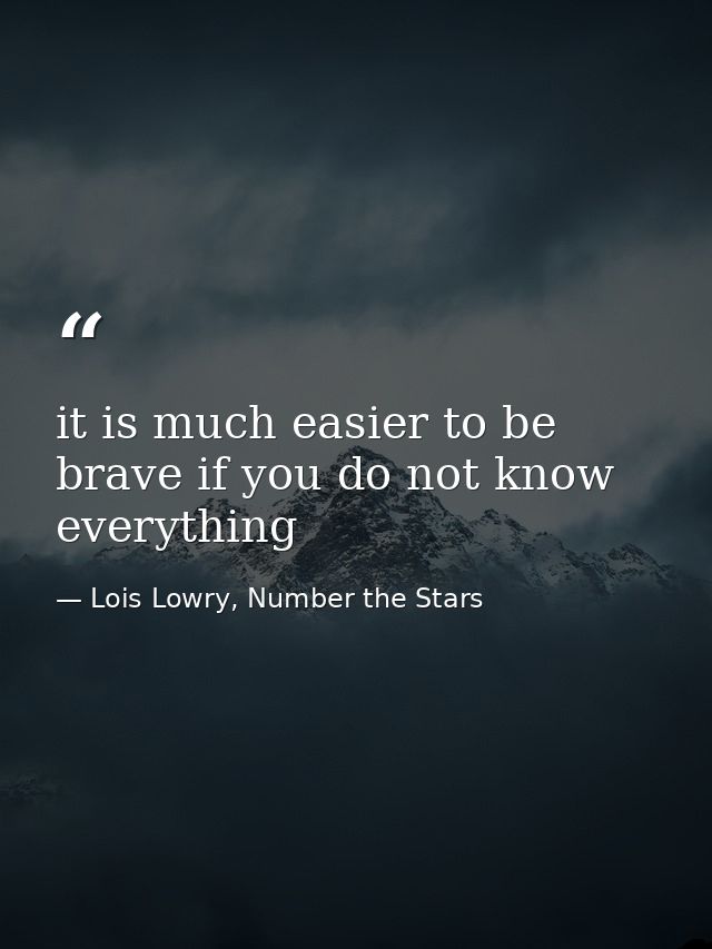 it is much easier to be brave if you do not know everything — Lois Lowry, Number the Stars