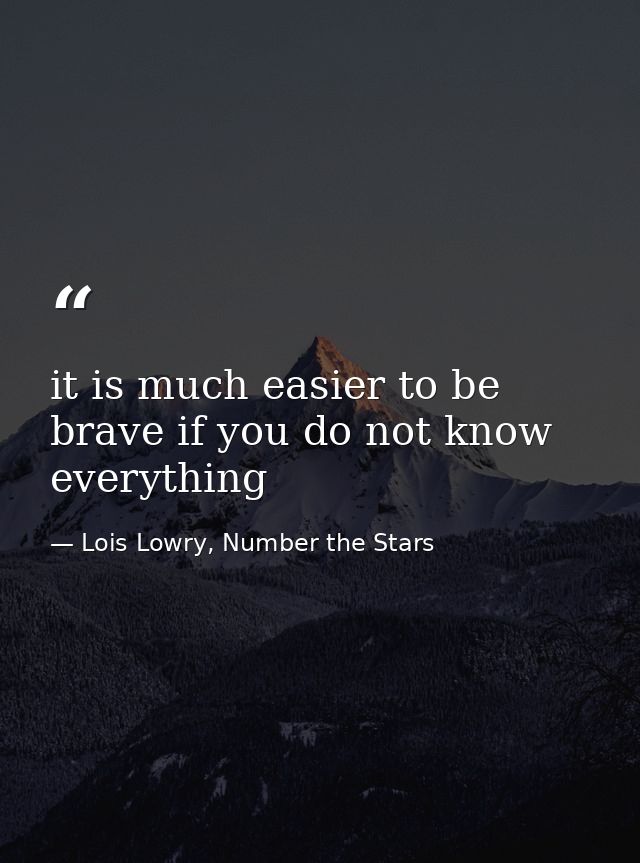 it is much easier to be brave if you do not know everything — Lois Lowry, Number the Stars