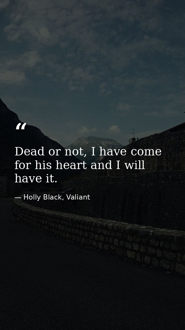 Dead or not, I have come for his heart and I will have it. — Holly Black, Valiant