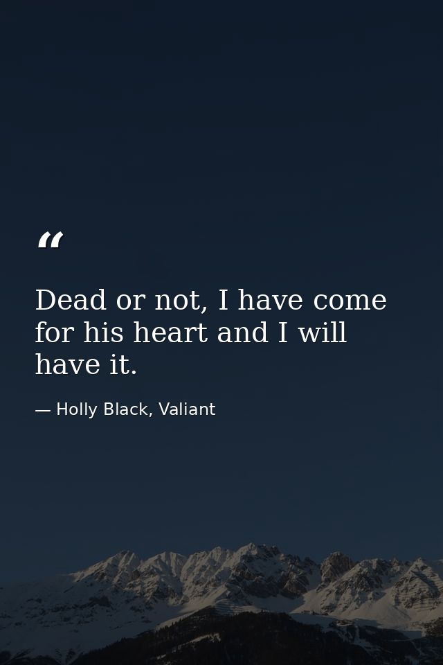 Dead or not, I have come for his heart and I will have it. — Holly Black, Valiant