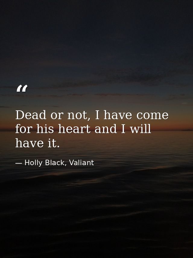 Dead or not, I have come for his heart and I will have it. — Holly Black, Valiant