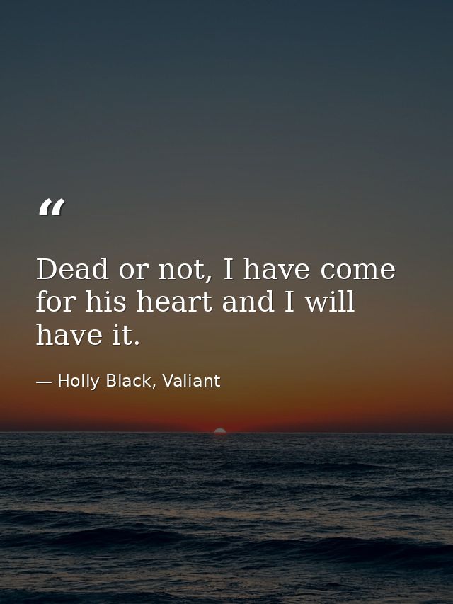 Dead or not, I have come for his heart and I will have it. — Holly Black, Valiant