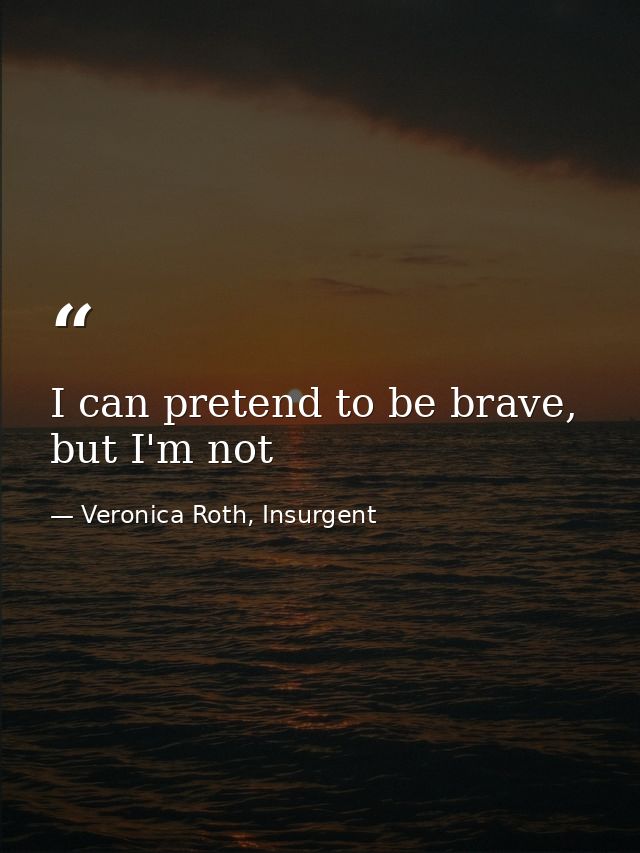 I can pretend to be brave, but I'm not — Veronica Roth, Insurgent