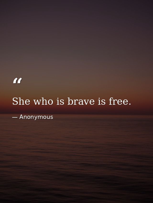 She who is brave is free. — Anonymous