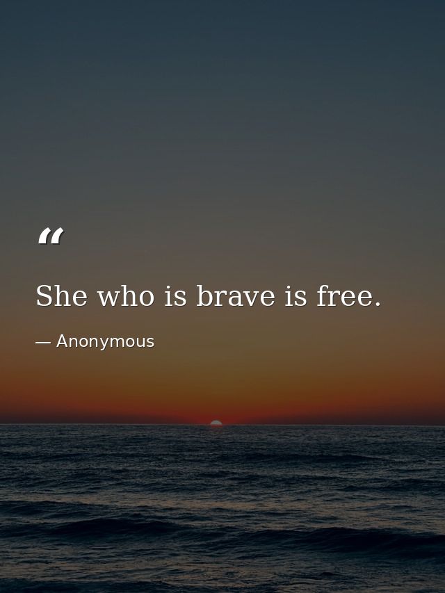 She who is brave is free. — Anonymous