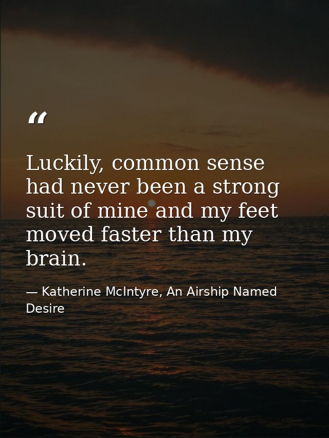 Luckily, common sense had never been a strong suit of mine and my feet moved faster than my brain. — Katherine McIntyre, An Airship Named Desire