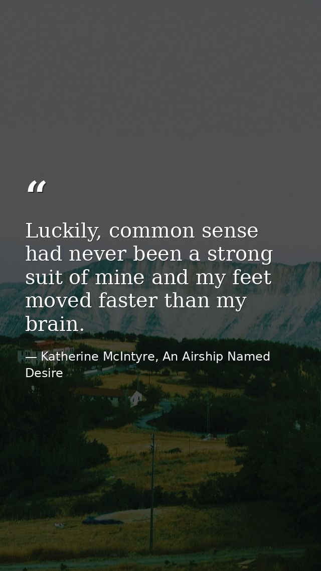 Luckily, common sense had never been a strong suit of mine and my feet moved faster than my brain. — Katherine McIntyre, An Airship Named Desire