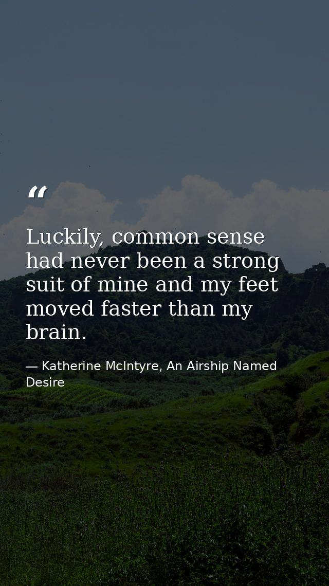 Luckily, common sense had never been a strong suit of mine and my feet moved faster than my brain. — Katherine McIntyre, An Airship Named Desire