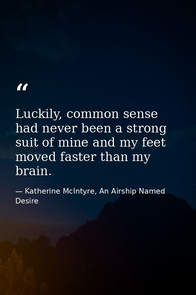 Luckily, common sense had never been a strong suit of mine and my feet moved faster than my brain. — Katherine McIntyre, An Airship Named Desire