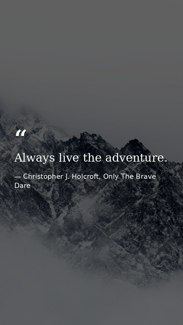 Always live the adventure. — Christopher J. Holcroft, Only The Brave Dare