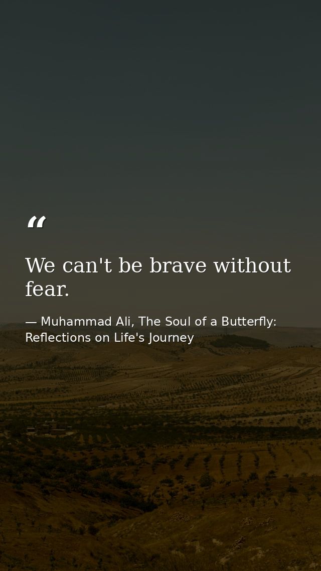 We can't be brave without fear. — Muhammad Ali, The Soul of a Butterfly: Reflections on Life's Journey