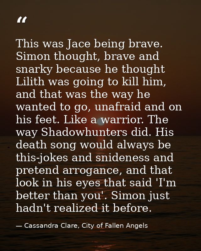 This was Jace being brave. Simon thought, brave and snarky because he thought Lilith was going to kill him, and that was — Cassandra Clare, City of Fallen Angels