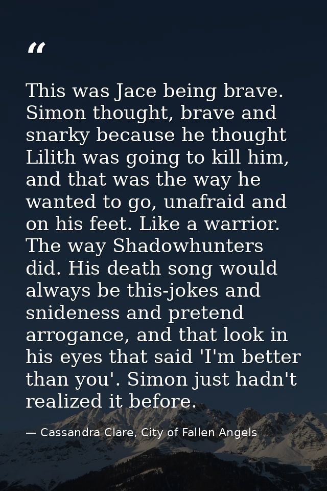 This was Jace being brave. Simon thought, brave and snarky because he thought Lilith was going to kill him, and that was — Cassandra Clare, City of Fallen Angels