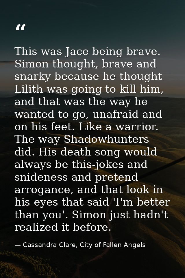 This was Jace being brave. Simon thought, brave and snarky because he thought Lilith was going to kill him, and that was — Cassandra Clare, City of Fallen Angels