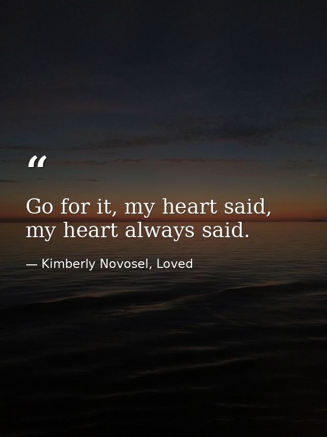 Go for it, my heart said, my heart always said. — Kimberly Novosel, Loved