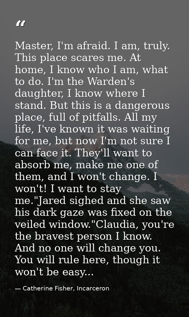 Master, I'm afraid. I am, truly. This place scares me. At home, I know who I am, what to do. I'm the Warden's daughter,  — Catherine Fisher, Incarceron