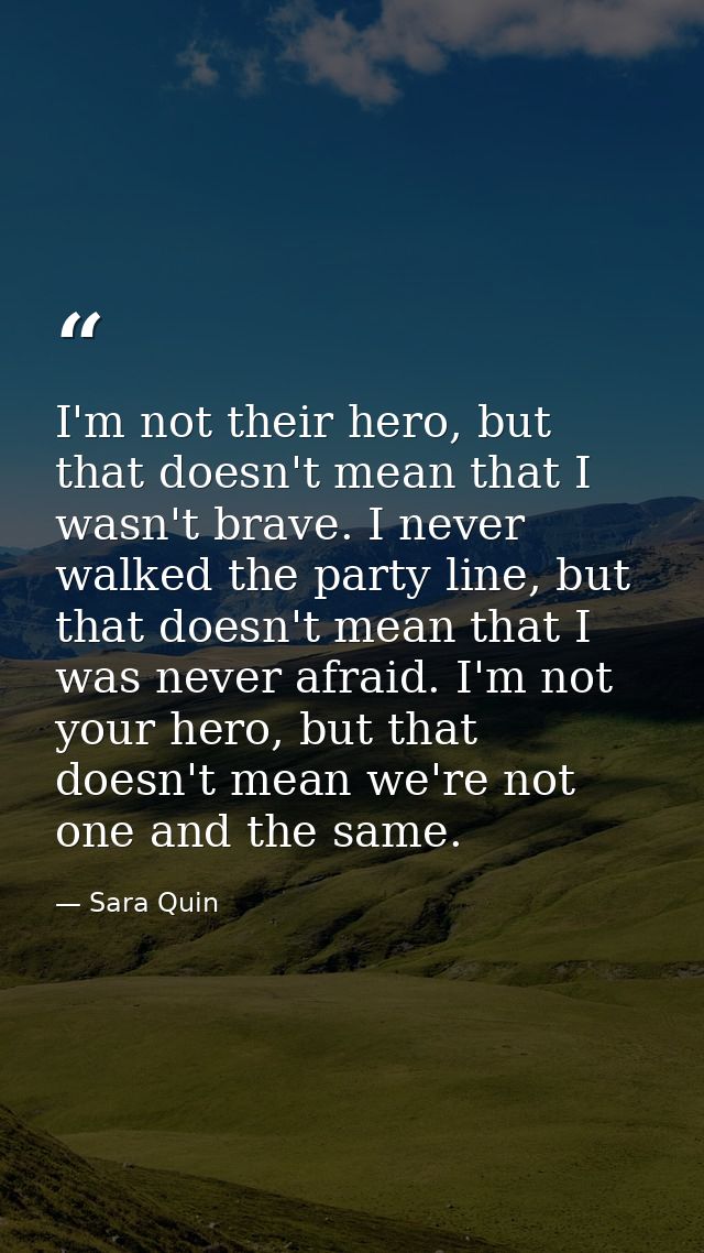 I'm not their hero, but that doesn't mean that I wasn't brave. I never walked the party line, but that doesn't mean that — Sara Quin