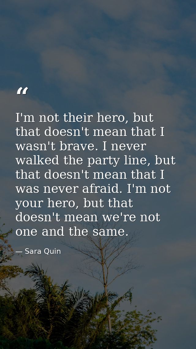 I'm not their hero, but that doesn't mean that I wasn't brave. I never walked the party line, but that doesn't mean that — Sara Quin