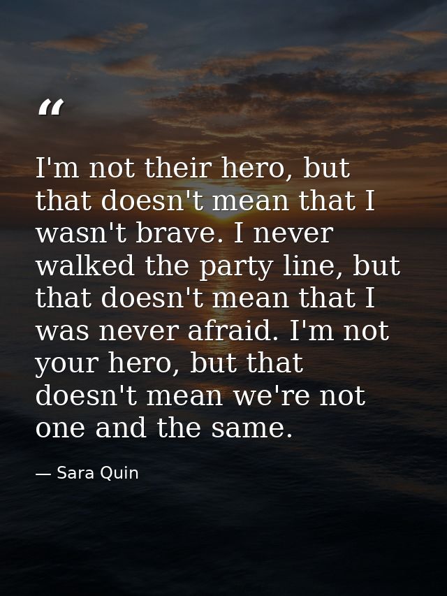 I'm not their hero, but that doesn't mean that I wasn't brave. I never walked the party line, but that doesn't mean that — Sara Quin