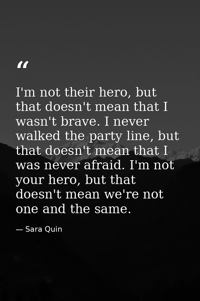 I'm not their hero, but that doesn't mean that I wasn't brave. I never walked the party line, but that doesn't mean that — Sara Quin