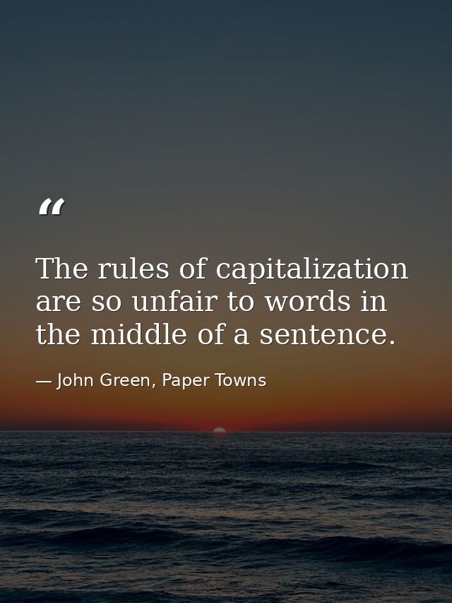 The rules of capitalization are so unfair to words in the middle of a sentence. — John Green, Paper Towns