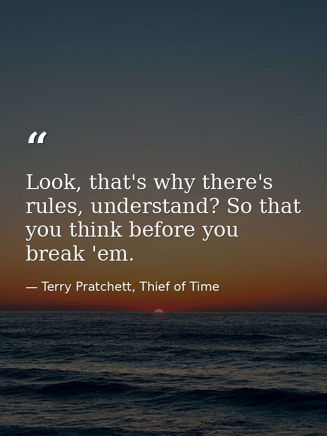 Look, that's why there's rules, understand? So that you think before you break 'em. — Terry Pratchett, Thief of Time