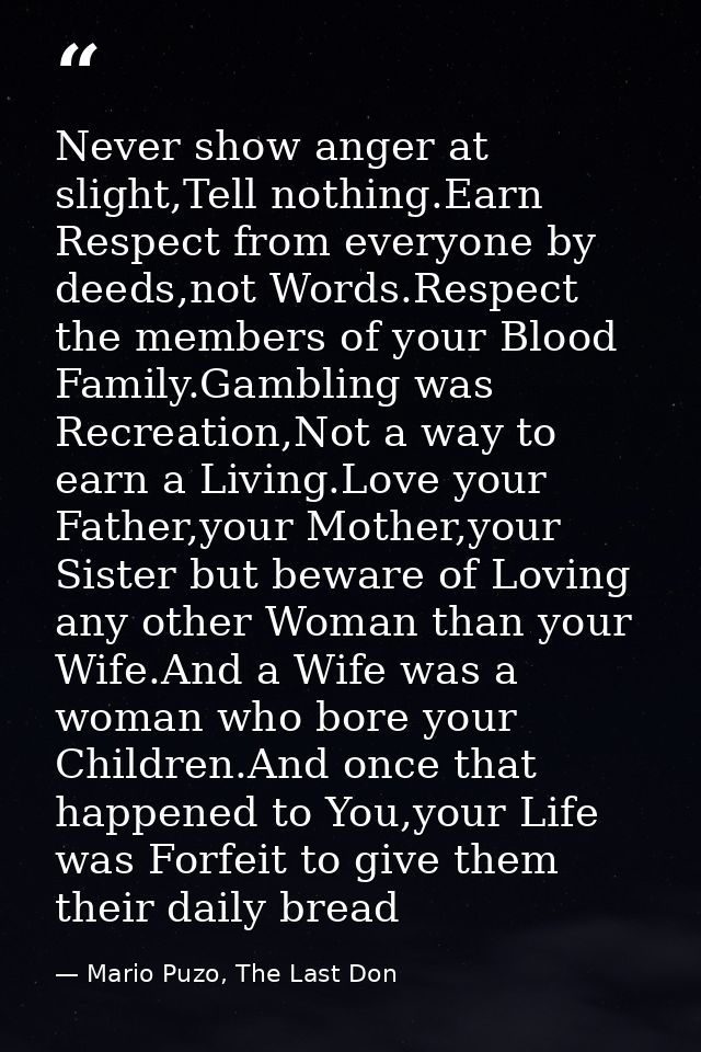 Never show anger at slight,Tell nothing.Earn Respect from everyone by deeds,not Words.Respect the members of your Blood  — Mario Puzo, The Last Don