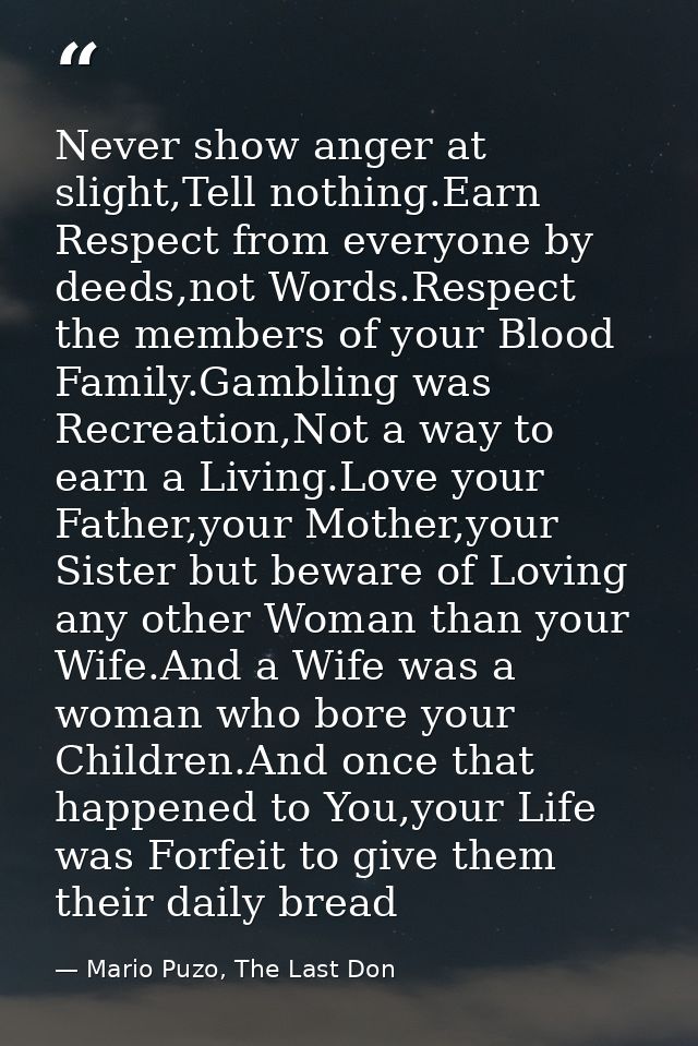 Never show anger at slight,Tell nothing.Earn Respect from everyone by deeds,not Words.Respect the members of your Blood  — Mario Puzo, The Last Don
