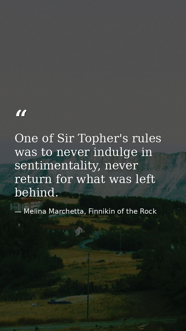 One of Sir Topher's rules was to never indulge in sentimentality, never return for what was left behind. — Melina Marchetta, Finnikin of the Rock